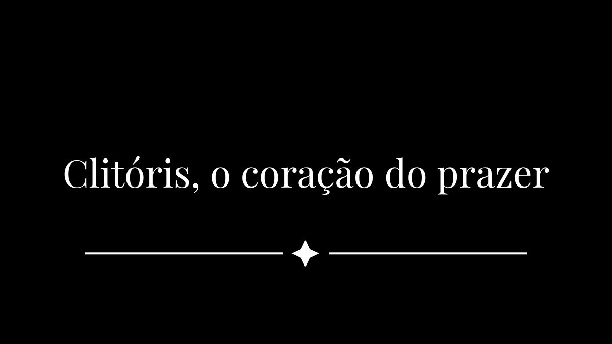 Clitóris, o coração do prazer