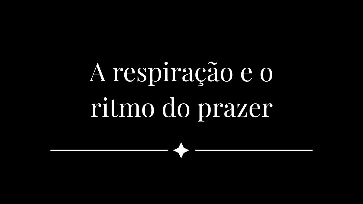 A respiração e o ritmo do prazer