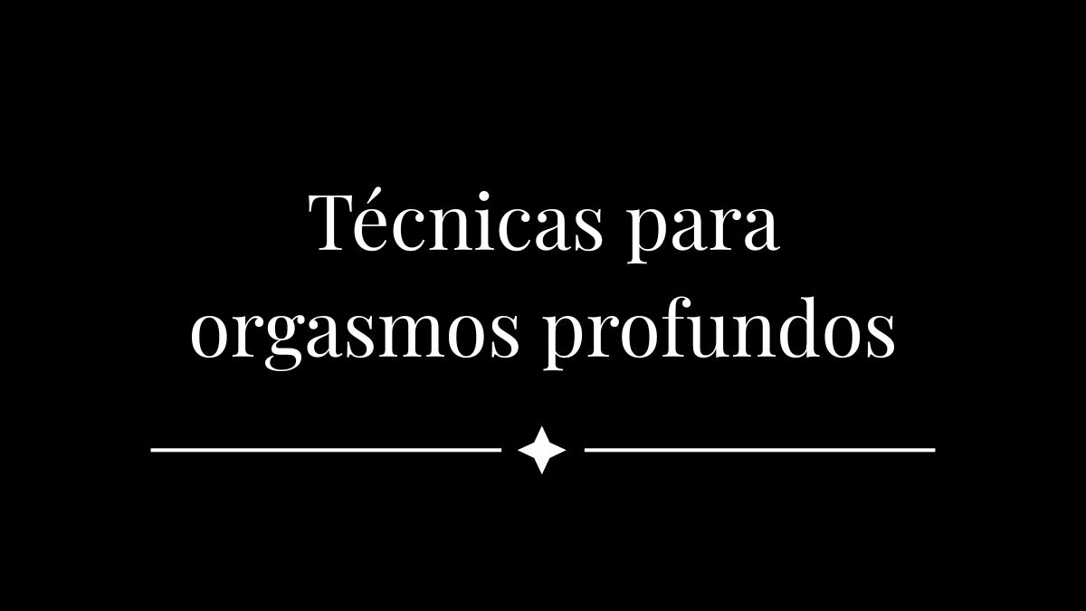 Técnicas  para orgasmos profundos